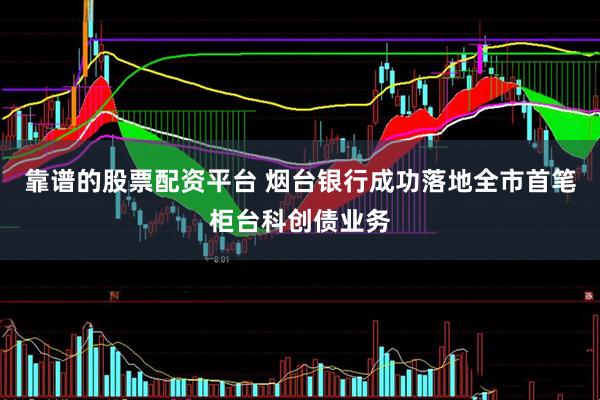 靠谱的股票配资平台 烟台银行成功落地全市首笔柜台科创债业务