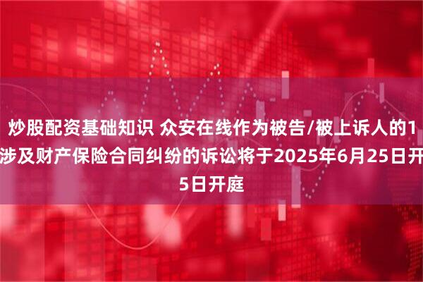 炒股配资基础知识 众安在线作为被告/被上诉人的1起涉及财产保险合同纠纷的诉讼将于2025年6月25日开庭