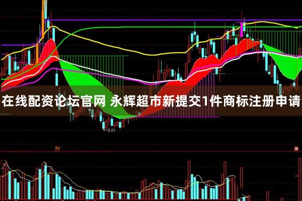 在线配资论坛官网 永辉超市新提交1件商标注册申请