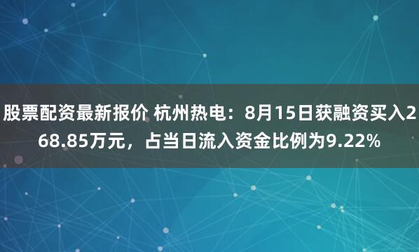 股票配资最新报价 杭州热电：8月15日获融资买入268.85万元，占当日流入资金比例为9.22%